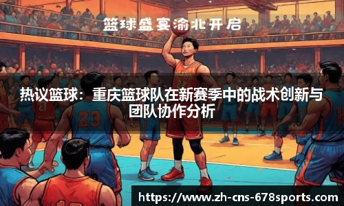 热议篮球：重庆篮球队在新赛季中的战术创新与团队协作分析